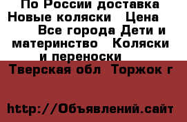 По России доставка.Новые коляски › Цена ­ 500 - Все города Дети и материнство » Коляски и переноски   . Тверская обл.,Торжок г.